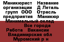 Маникюрист › Название организации ­ Д Леталь групп, ООО › Отрасль предприятия ­ Маникюр › Минимальный оклад ­ 15 000 - Все города Работа » Вакансии   . Владимирская обл.,Муромский р-н